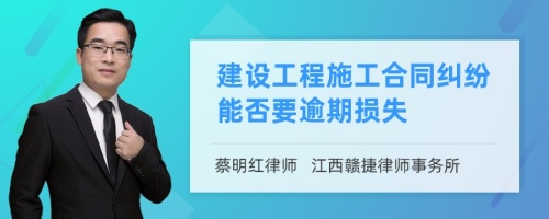 建设工程施工合同纠纷能否要逾期损失