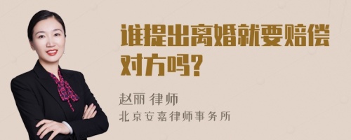 谁提出离婚就要赔偿对方吗?