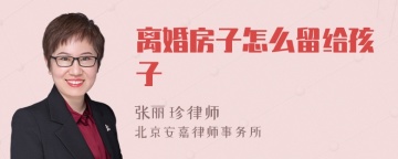 离婚房子怎么留给孩子