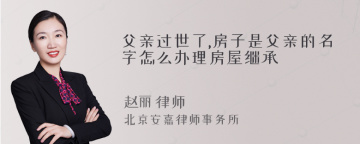 父亲过世了,房子是父亲的名字怎么办理房屋继承