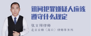 讯问犯罪嫌疑人应该遵守什么规定