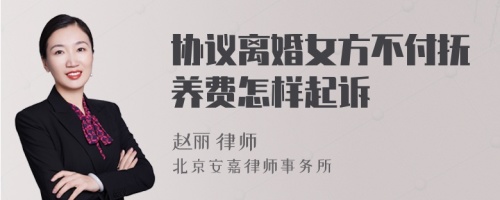 协议离婚女方不付抚养费怎样起诉