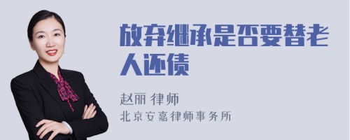 放弃继承是否要替老人还债