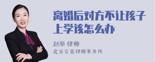 离婚后对方不让孩子上学该怎么办