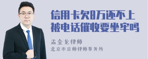 信用卡欠8万还不上被电话催收要坐牢吗