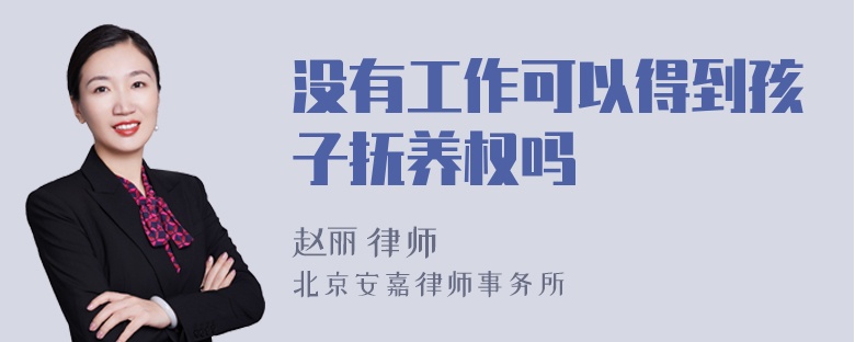 没有工作可以得到孩子抚养权吗