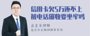 信用卡欠5万还不上被电话催收要坐牢吗