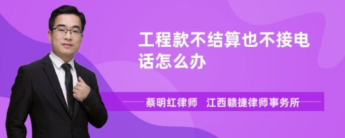 工程款不结算也不接电话怎么办