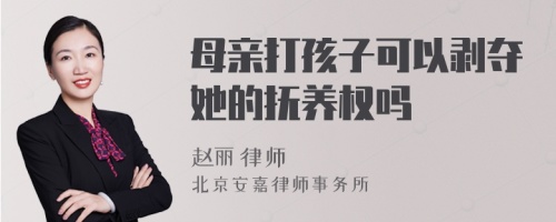 母亲打孩子可以剥夺她的抚养权吗