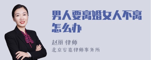 男人要离婚女人不离怎么办