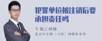 犯罪单位被注销后要承担责任吗