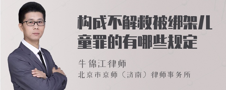 构成不解救被绑架儿童罪的有哪些规定