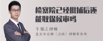 检察院已经批捕后还能取保候审吗