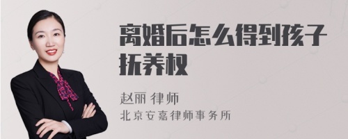 离婚后怎么得到孩子抚养权