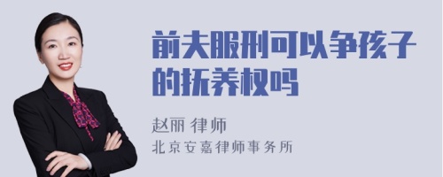 前夫服刑可以争孩子的抚养权吗