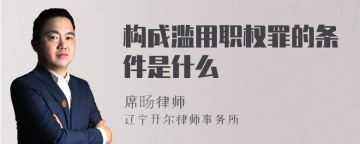 构成滥用职权罪的条件是什么