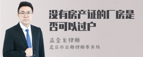 没有房产证的厂房是否可以过户