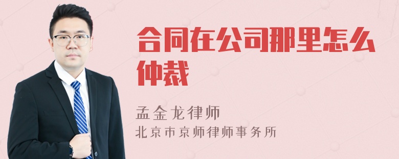 合同在公司那里怎么仲裁