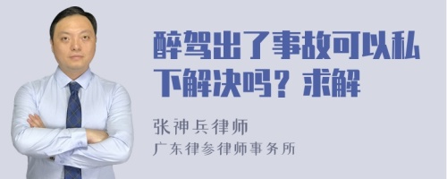 醉驾出了事故可以私下解决吗？求解