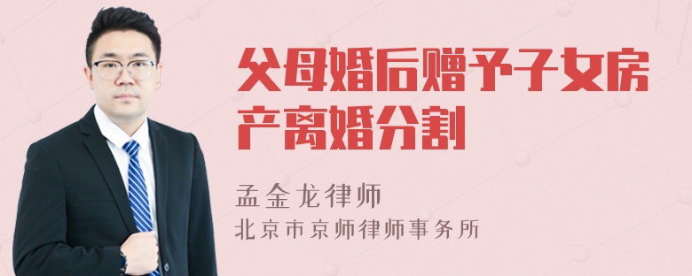 父母婚后赠予子女房产离婚分割