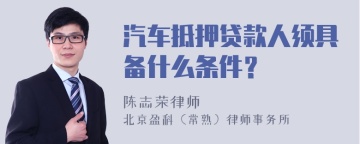 汽车抵押贷款人须具备什么条件？