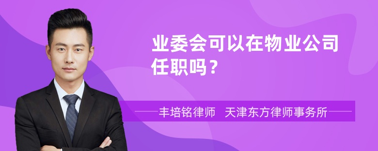 业委会可以在物业公司任职吗？