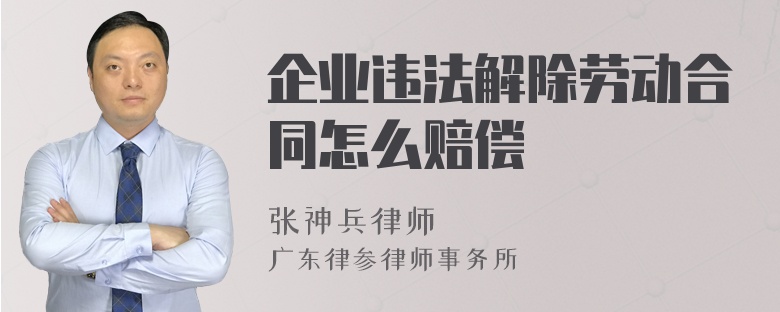 企业违法解除劳动合同怎么赔偿