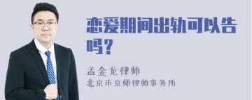 恋爱期间出轨可以告吗？