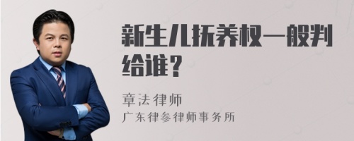 新生儿抚养权一般判给谁？