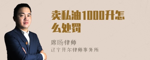 卖私油1000升怎么处罚