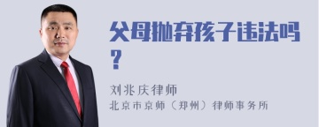 父母抛弃孩子违法吗？