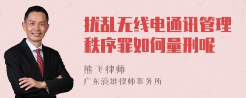 扰乱无线电通讯管理秩序罪如何量刑呢