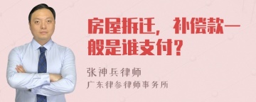 房屋拆迁，补偿款一般是谁支付？