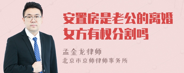 安置房是老公的离婚女方有权分割吗