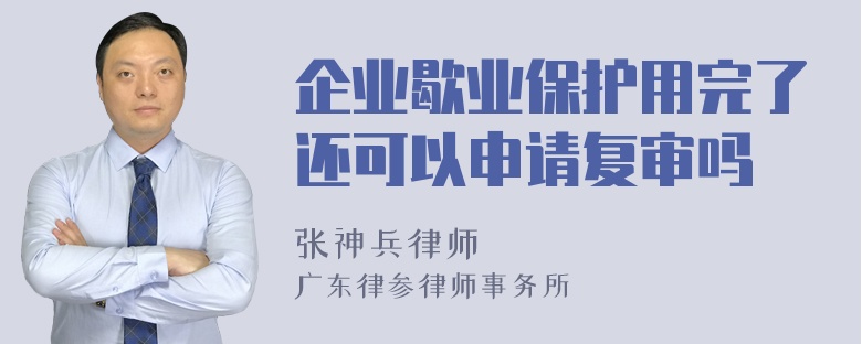 企业歇业保护用完了还可以申请复审吗