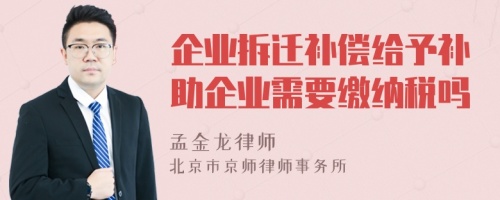 企业拆迁补偿给予补助企业需要缴纳税吗