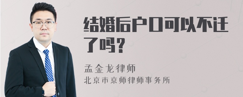 结婚后户口可以不迁了吗？