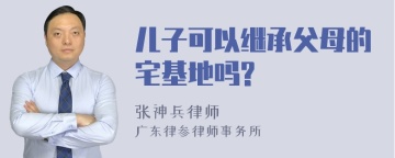 儿子可以继承父母的宅基地吗?