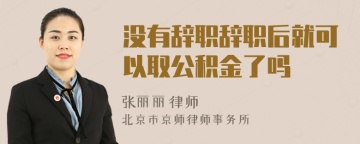 没有辞职辞职后就可以取公积金了吗