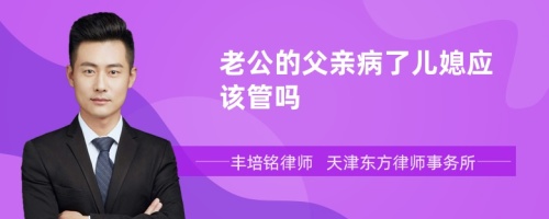 老公的父亲病了儿媳应该管吗