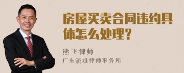 房屋买卖合同违约具体怎么处理？