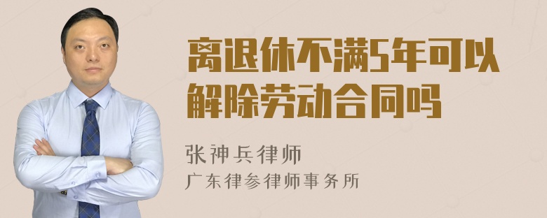 离退休不满5年可以解除劳动合同吗