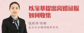 以家暴提出离婚证据如何收集