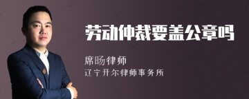 劳动仲裁要盖公章吗