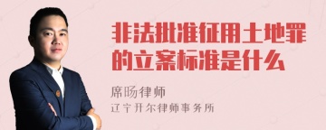 非法批准征用土地罪的立案标准是什么