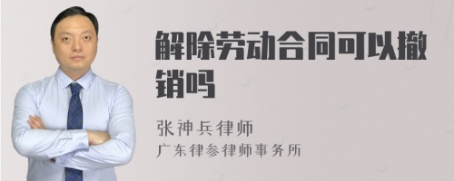 解除劳动合同可以撤销吗