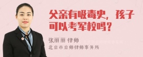 父亲有吸毒史，孩子可以考军校吗？