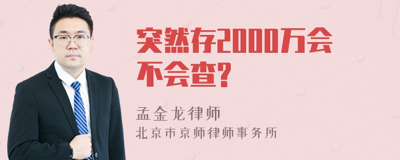 突然存2000万会不会查?