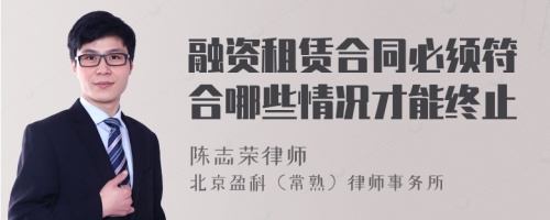 融资租赁合同必须符合哪些情况才能终止