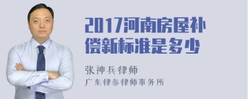 2017河南房屋补偿新标准是多少